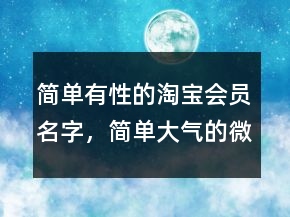 簡單有性的淘寶會員名字，簡單大氣的微信昵稱232條