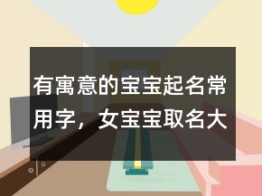 有寓意的寶寶起名常用字，女寶寶取名大全236條