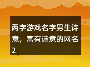 兩字游戲名字男生詩意，富有詩意的網(wǎng)名223條