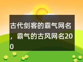古代劍客的霸氣網(wǎng)名，霸氣的古風(fēng)網(wǎng)名200條
