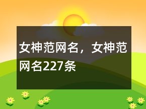 女神范網(wǎng)名，女神范網(wǎng)名227條