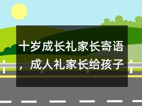 十歲成長禮家長寄語，成人禮家長給孩子的寄語207條