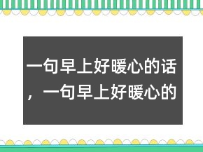 一句早上好暖心的話，一句早上好暖心的話219條