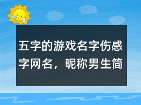 五字的游戲名字傷感字網(wǎng)名，昵稱(chēng)男生簡(jiǎn)短好聽(tīng)215條