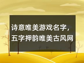 詩(shī)意唯美游戲名字，五字押韻唯美古風(fēng)網(wǎng)名242條