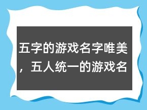 五字的游戲名字唯美，五人統(tǒng)一的游戲名字232條