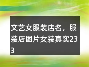 文藝女服裝店名，服裝店圖片女裝真實(shí)233條