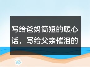 寫給爸媽簡短的暖心話，寫給父親催淚的話簡短204條