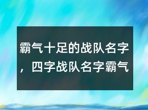 霸氣十足的戰(zhàn)隊名字，四字戰(zhàn)隊名字霸氣點227條