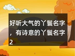 好聽大氣的丫鬟名字，有詩意的丫鬟名字241條