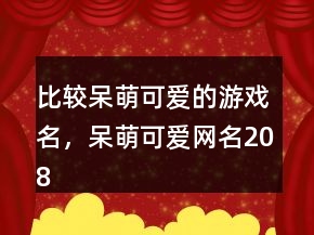 比較呆萌可愛(ài)的游戲名，呆萌可愛(ài)網(wǎng)名208條
