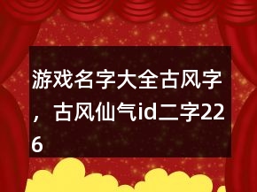 游戲名字大全古風(fēng)字，古風(fēng)仙氣id二字226條