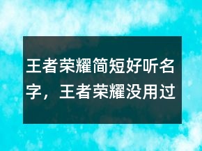 王者榮耀簡短好聽名字，王者榮耀沒用過的名字208條