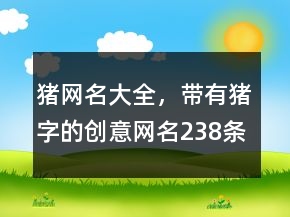 豬網(wǎng)名大全，帶有豬字的創(chuàng)意網(wǎng)名238條
