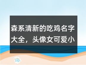 森系清新的吃雞名字大全，頭像女可愛小清新214條