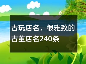 古玩店名，很雅致的古董店名240條