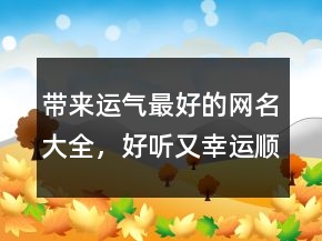 帶來(lái)運(yùn)氣最好的網(wǎng)名大全，好聽又幸運(yùn)順利的網(wǎng)名227條