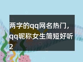 兩字的qq網(wǎng)名熱門，qq昵稱女生簡短好聽213條