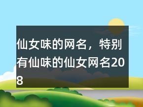 仙女味的網(wǎng)名，特別有仙味的仙女網(wǎng)名208條