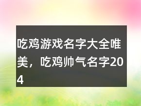 吃雞游戲名字大全唯美，吃雞帥氣名字204條