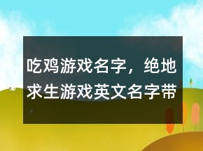 吃雞游戲名字，絕地求生游戲英文名字帶翻譯246條