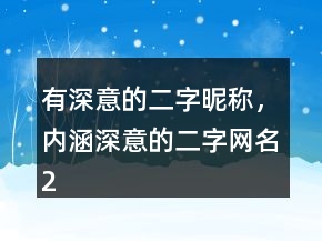 有深意的二字昵稱，內(nèi)涵深意的二字網(wǎng)名213條