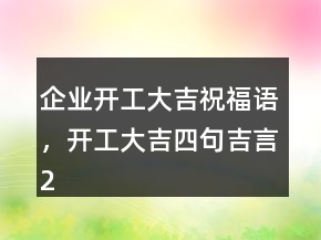 企業(yè)開工大吉祝福語，開工大吉四句吉言207條