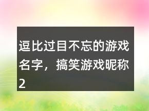 逗比過(guò)目不忘的游戲名字，搞笑游戲昵稱(chēng)228條