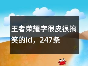 王者榮耀字很皮很搞笑的id，247條