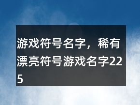 游戲符號名字，稀有漂亮符號游戲名字225條
