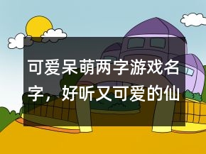 可愛呆萌兩字游戲名字，好聽又可愛的仙女昵稱230條