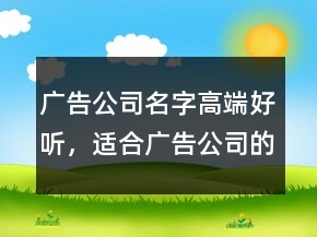 廣告公司名字高端好聽，適合廣告公司的名字221條