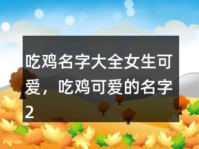 吃雞名字大全女生可愛，吃雞可愛的名字211條