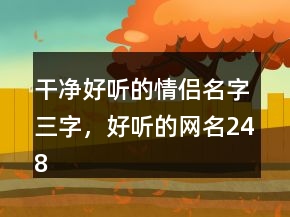 干凈好聽的情侶名字三字，好聽的網(wǎng)名248條