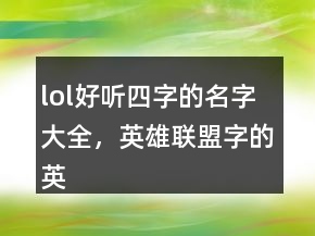 lol好聽四字的名字大全，英雄聯(lián)盟字的英雄名字245條