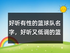 好聽(tīng)有性的籃球隊(duì)名字，好聽(tīng)又低調(diào)的籃球隊(duì)隊(duì)名207條