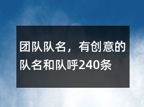 團(tuán)隊(duì)隊(duì)名，有創(chuàng)意的隊(duì)名和隊(duì)呼240條