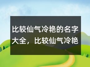 比較仙氣冷艷的名字大全，比較仙氣,冷艷的名字225條