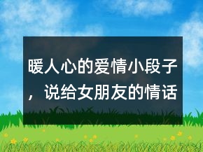 暖人心的愛情小段子，說給女朋友的情話最暖心短句221條