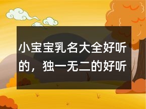 小寶寶乳名大全好聽(tīng)的，獨(dú)一無(wú)二的好聽(tīng)乳名230條
