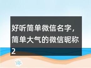 好聽簡單微信名字，簡單大氣的微信昵稱234條