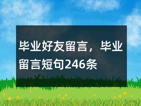 畢業(yè)好友留言，畢業(yè)留言短句246條