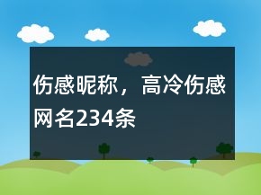 傷感昵稱，高冷傷感網(wǎng)名234條