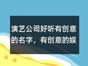 演藝公司好聽有創(chuàng)意的名字，有創(chuàng)意的娛樂公司名字大全237條
