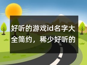 好聽(tīng)的游戲id名字大全簡(jiǎn)約，稀少好聽(tīng)的三字ID226條