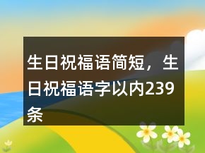 生日祝福語簡短，生日祝福語字以內(nèi)239條