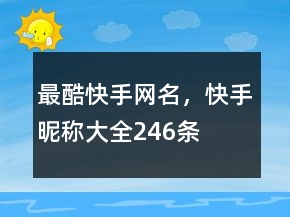 最酷快手網(wǎng)名，快手昵稱大全246條