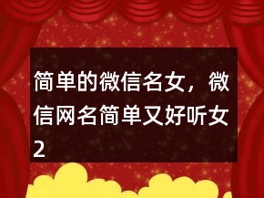 簡(jiǎn)單的微信名女，微信網(wǎng)名簡(jiǎn)單又好聽(tīng)女203條