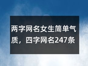兩字網(wǎng)名女生簡(jiǎn)單氣質(zhì)，四字網(wǎng)名247條