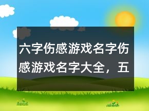 六字傷感游戲名字傷感游戲名字大全，五字的游戲名字詩(shī)意250條
